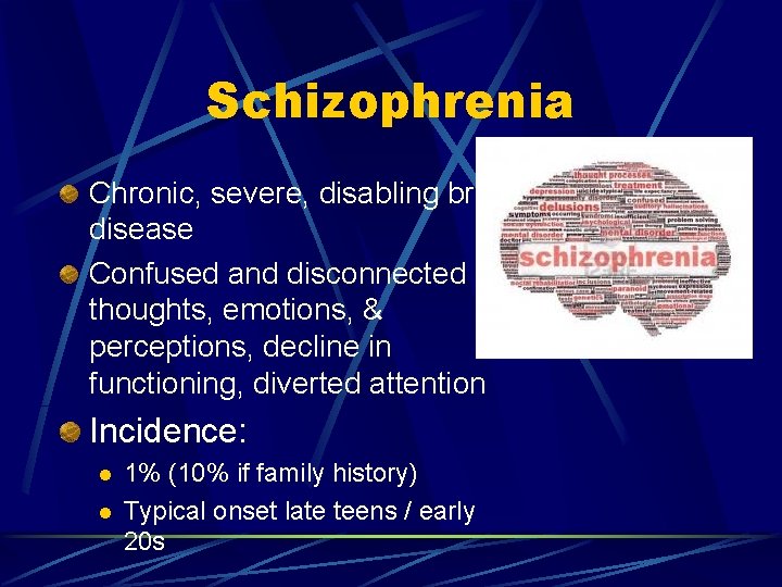 Schizophrenia Chronic, severe, disabling brain disease Confused and disconnected thoughts, emotions, & perceptions, decline