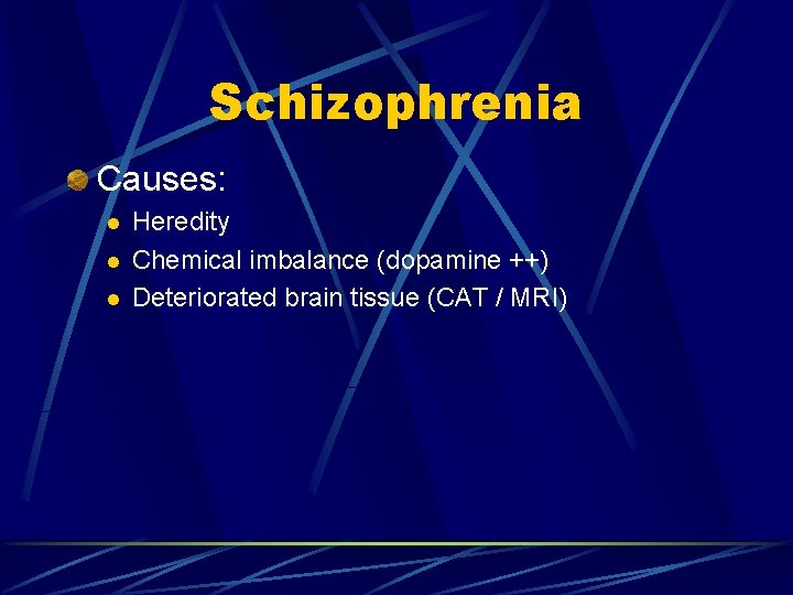 Schizophrenia Causes: l l l Heredity Chemical imbalance (dopamine ++) Deteriorated brain tissue (CAT