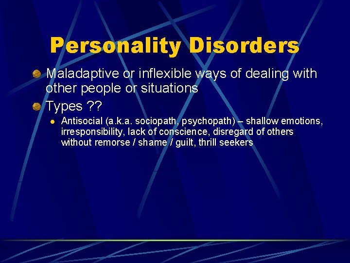 Personality Disorders Maladaptive or inflexible ways of dealing with other people or situations Types