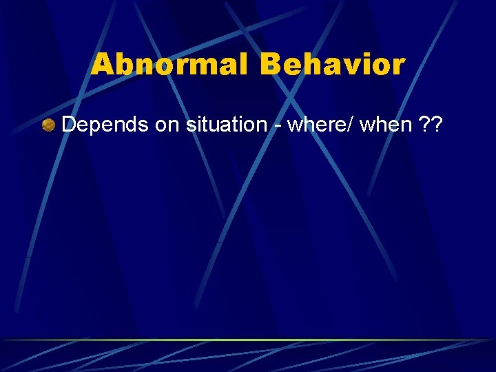 Abnormal Behavior Depends on situation - where/ when ? ? 