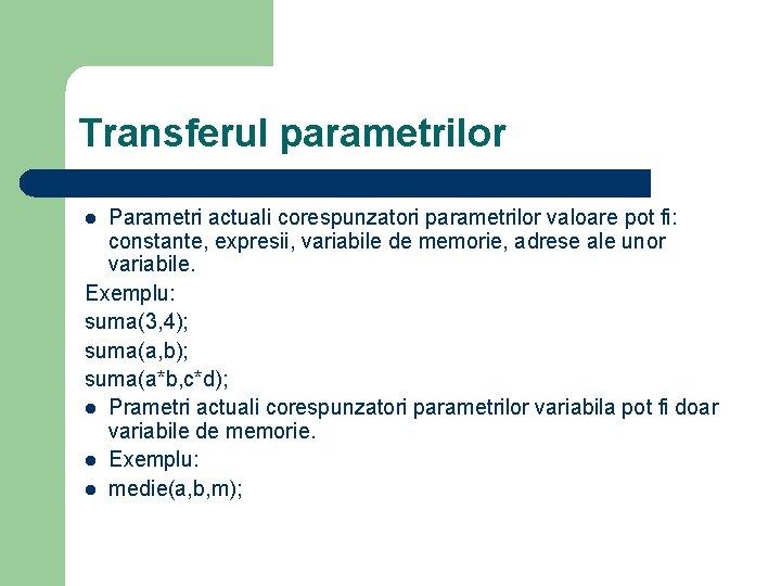 Transferul parametrilor Parametri actuali corespunzatori parametrilor valoare pot fi: constante, expresii, variabile de memorie,