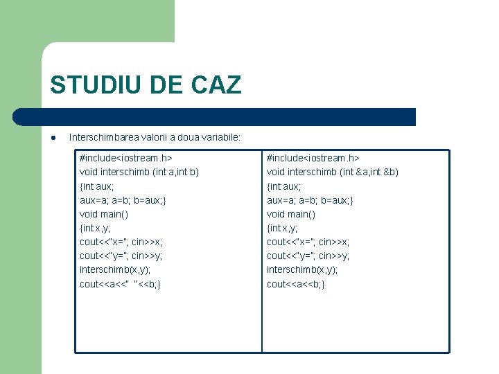 STUDIU DE CAZ l Interschimbarea valorii a doua variabile: #include<iostream. h> void interschimb (int