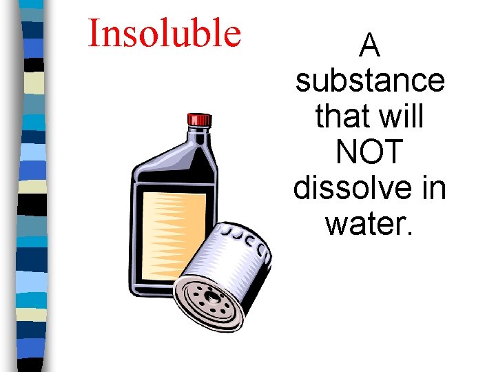 Insoluble A substance that will NOT dissolve in water. 