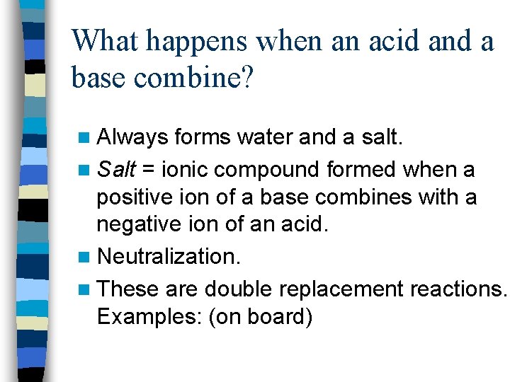 What happens when an acid and a base combine? n Always forms water and