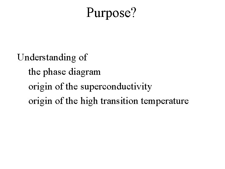 Purpose? Understanding of the phase diagram origin of the superconductivity origin of the high