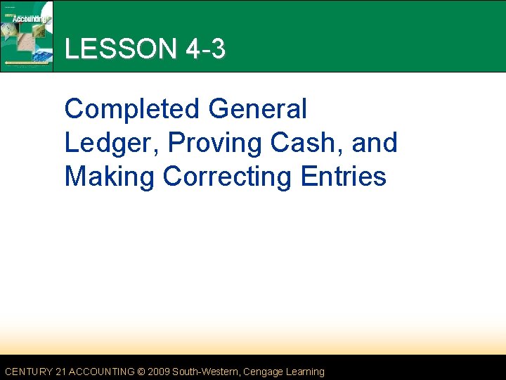 LESSON 4 -3 Completed General Ledger, Proving Cash, and Making Correcting Entries CENTURY 21