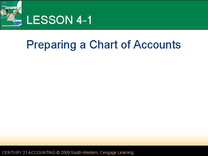 LESSON 4 -1 Preparing a Chart of Accounts CENTURY 21 ACCOUNTING © 2009 South-Western,