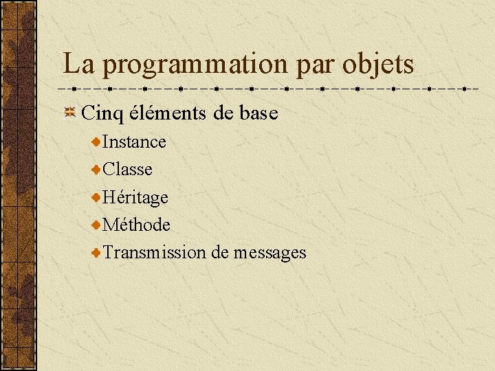 La programmation par objets Cinq éléments de base Instance Classe Héritage Méthode Transmission de