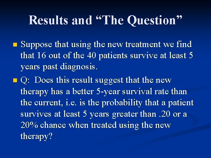 Results and “The Question” Suppose that using the new treatment we find that 16 Results and “The Question” Suppose that using the new treatment we find that 16