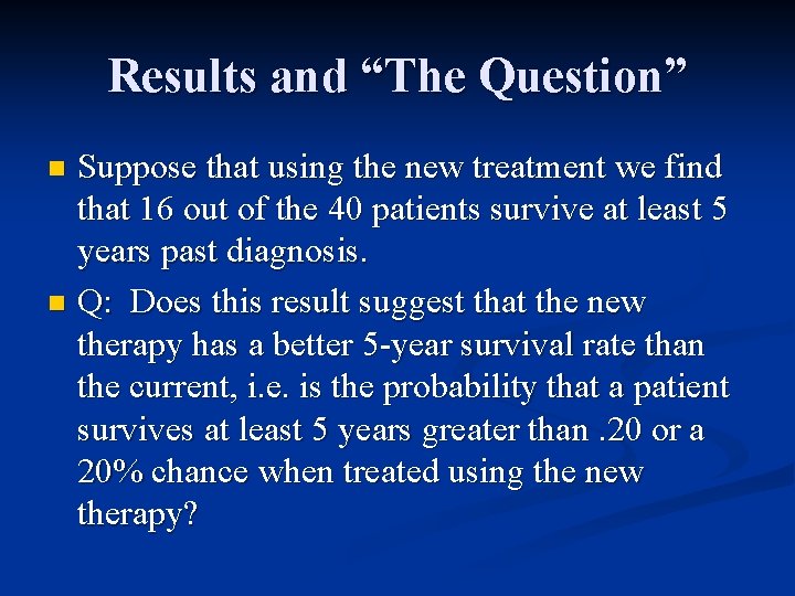 Results and “The Question” Suppose that using the new treatment we find that 16