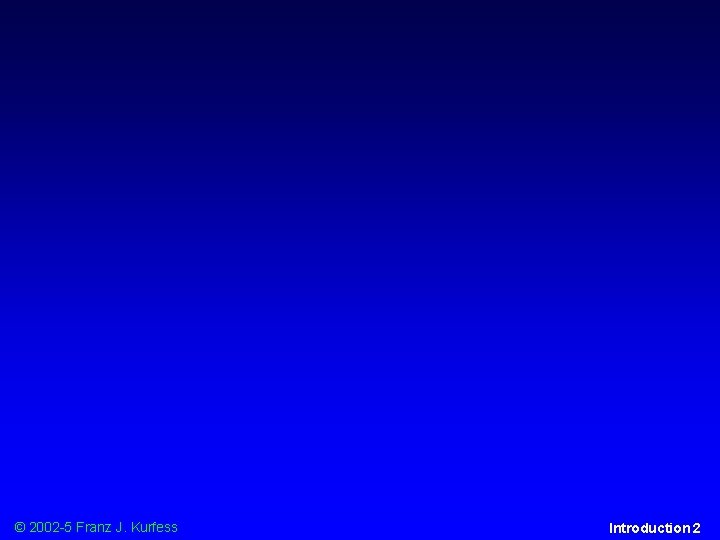 © 2002 -5 Franz J. Kurfess Introduction 2 