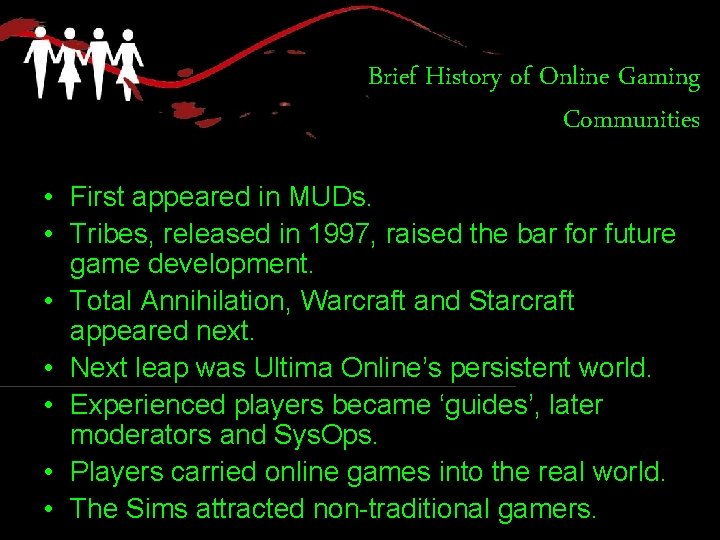 Brief History of Online Gaming Communities • First appeared in MUDs. • Tribes, released