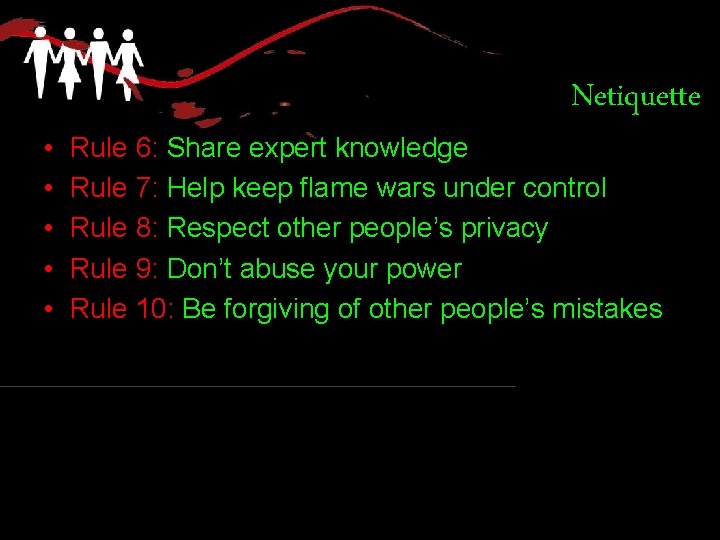  • • • Netiquette Rule 6: Share expert knowledge Rule 7: Help keep