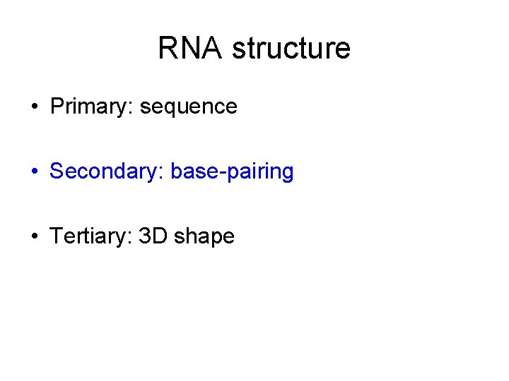 RNA structure • Primary: sequence • Secondary: base-pairing • Tertiary: 3 D shape 