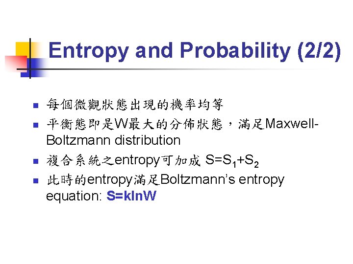 Entropy and Probability (2/2) n n 每個微觀狀態出現的機率均等 平衡態即是W最大的分佈狀態，滿足Maxwell. Boltzmann distribution 複合系統之entropy可加成 S=S 1+S 2