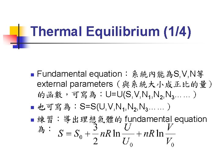 Thermal Equilibrium (1/4) Fundamental equation：系統內能為S, V, N等 external parameters（與系統大小成正比的量） 的函數，可寫為：U=U(S, V, N 1, N