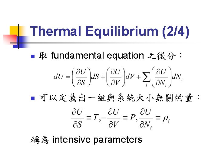Thermal Equilibrium (2/4) n 取 fundamental equation 之微分： n 可以定義出一組與系統大小無關的量： 稱為 intensive parameters 