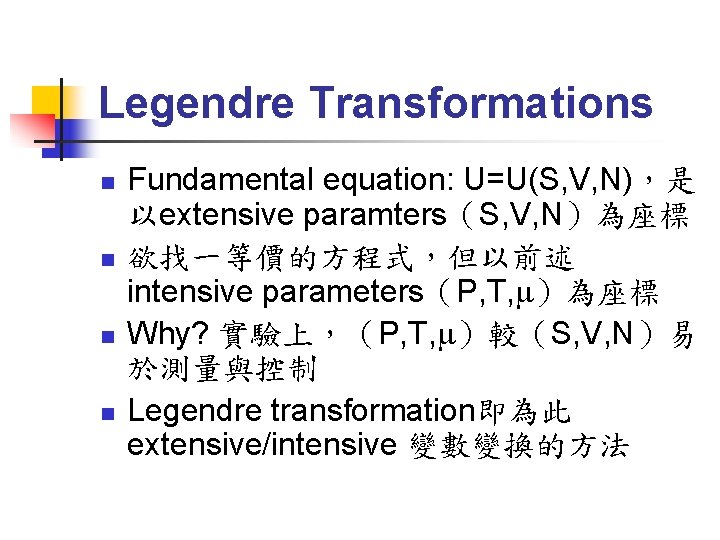 Legendre Transformations n n Fundamental equation: U=U(S, V, N)，是 以extensive paramters（S, V, N）為座標 欲找一等價的方程式，但以前述