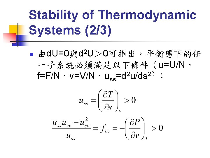 Stability of Thermodynamic Systems (2/3) n 由d. U=0與d 2 U＞ 0可推出，平衡態下的任 一子系統必須滿足以下條件（u=U/N， f=F/N，v=V/N，uss=d 2