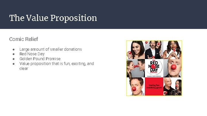 The Value Proposition Comic Relief ● ● Large amount of smaller donations Red Nose