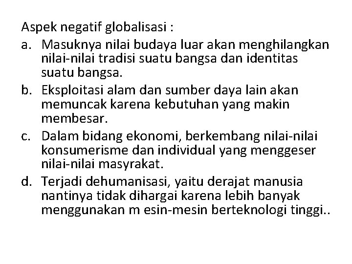 Aspek negatif globalisasi : a. Masuknya nilai budaya luar akan menghilangkan nilai-nilai tradisi suatu