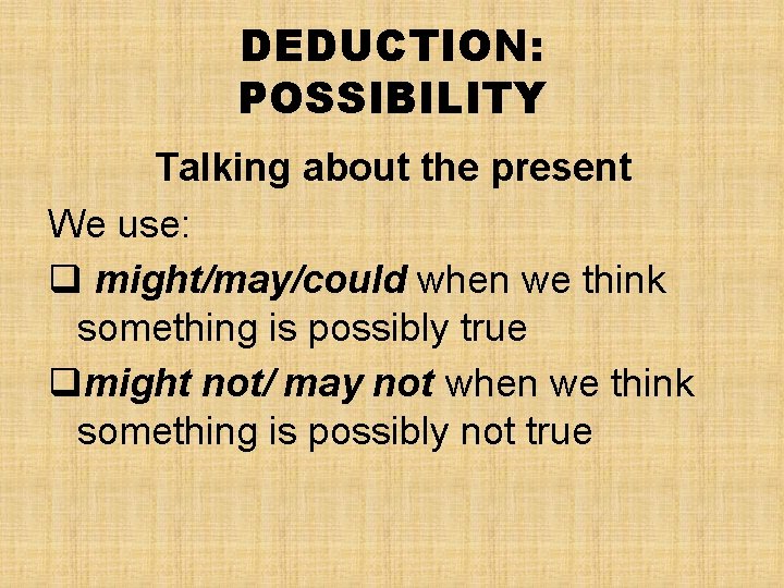 DEDUCTION: POSSIBILITY Talking about the present We use: q might/may/could when we think something