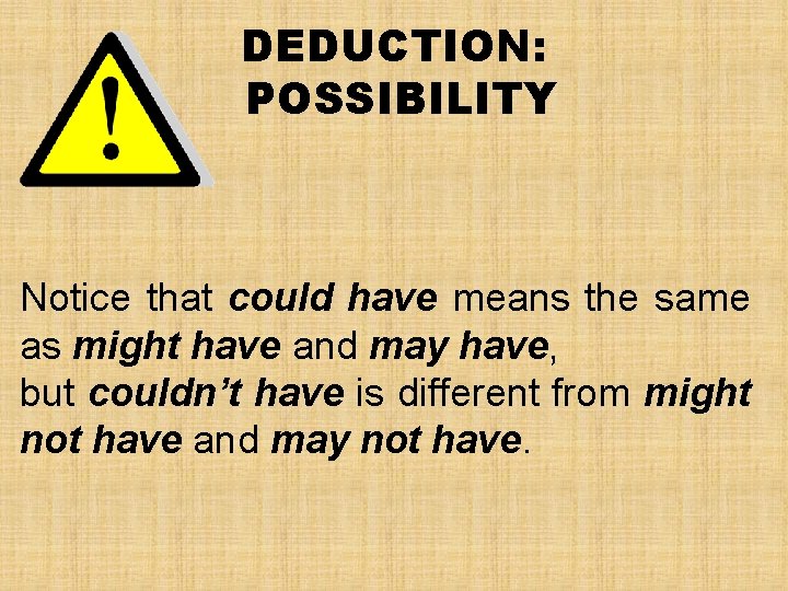 DEDUCTION: POSSIBILITY Notice that could have means the same as might have and may