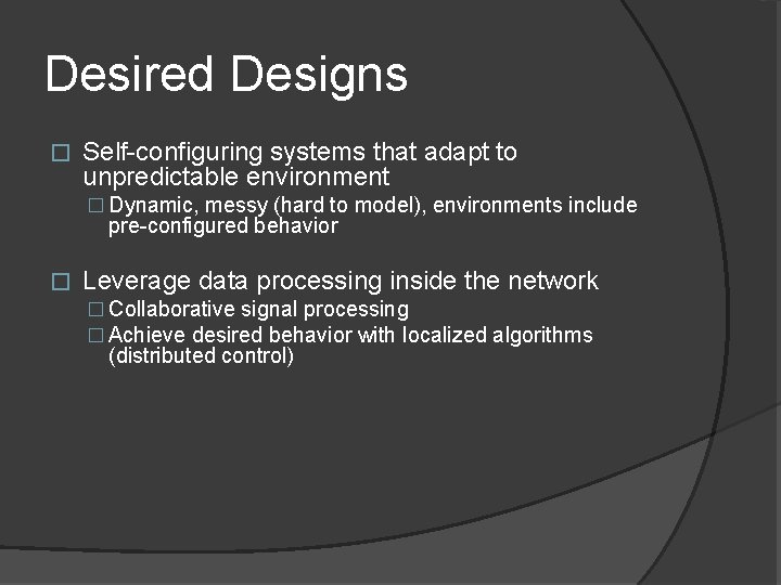 Desired Designs � Self-configuring systems that adapt to unpredictable environment � Dynamic, messy (hard