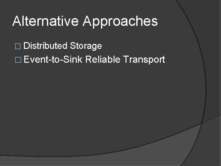 Alternative Approaches � Distributed Storage � Event-to-Sink Reliable Transport 