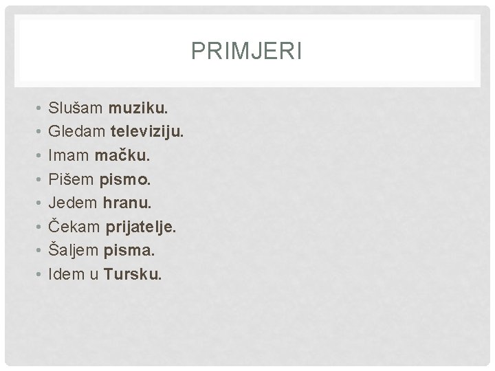 PRIMJERI • • Slušam muziku. Gledam televiziju. Imam mačku. Pišem pismo. Jedem hranu. Čekam