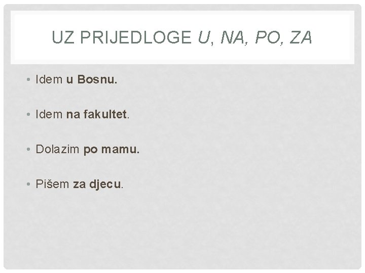 UZ PRIJEDLOGE U, NA, PO, ZA • Idem u Bosnu. • Idem na fakultet.