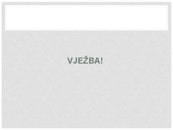 VJEŽBA! 