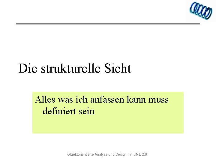 Die strukturelle Sicht Alles was ich anfassen kann muss definiert sein Objektorientierte Analyse und