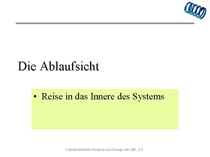 Die Ablaufsicht • Reise in das Innere des Systems Objektorientierte Analyse und Design mit