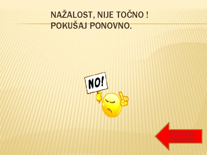 NAŽALOST, NIJE TOČNO ! POKUŠAJ PONOVNO NAŽALOST, NIJE TOČNO ! POKUŠAJ PONOVNO