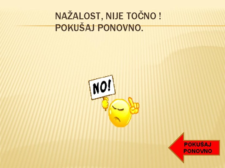 NAŽALOST, NIJE TOČNO ! POKUŠAJ PONOVNO NAŽALOST, NIJE TOČNO ! POKUŠAJ PONOVNO