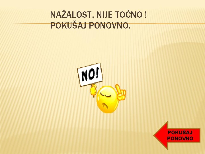 NAŽALOST, NIJE TOČNO ! POKUŠAJ PONOVNO NAŽALOST, NIJE TOČNO ! POKUŠAJ PONOVNO