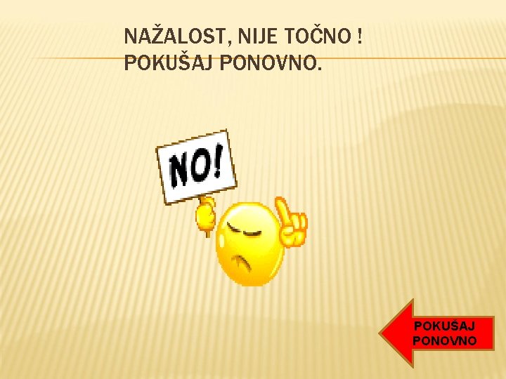 NAŽALOST, NIJE TOČNO ! POKUŠAJ PONOVNO NAŽALOST, NIJE TOČNO ! POKUŠAJ PONOVNO