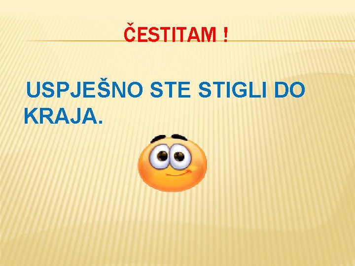 ČESTITAM ! USPJEŠNO STE STIGLI DO KRAJA. ČESTITAM ! USPJEŠNO STE STIGLI DO KRAJA.