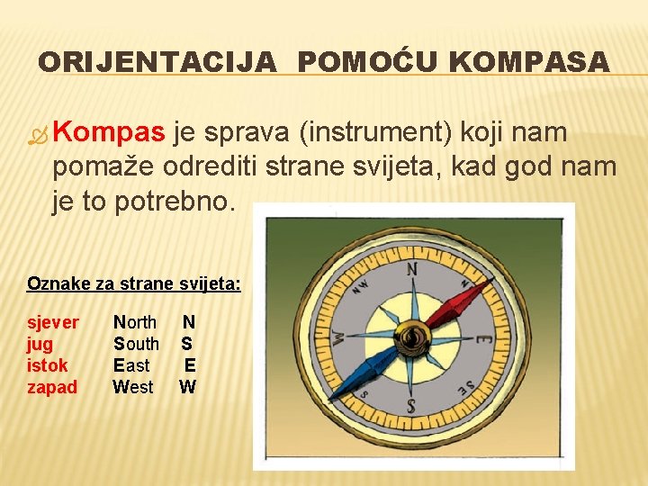 ORIJENTACIJA POMOĆU KOMPASA Kompas je sprava (instrument) koji nam pomaže odrediti strane svijeta, kad ORIJENTACIJA POMOĆU KOMPASA Kompas je sprava (instrument) koji nam pomaže odrediti strane svijeta, kad