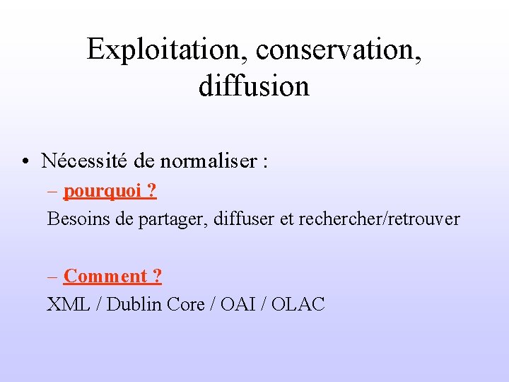 Exploitation, conservation, diffusion • Nécessité de normaliser : – pourquoi ? Besoins de partager,