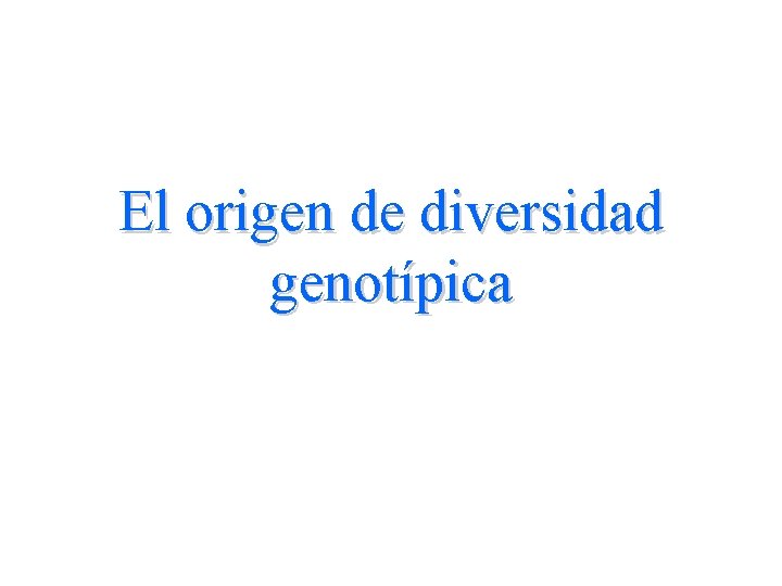 El origen de diversidad genotípica 