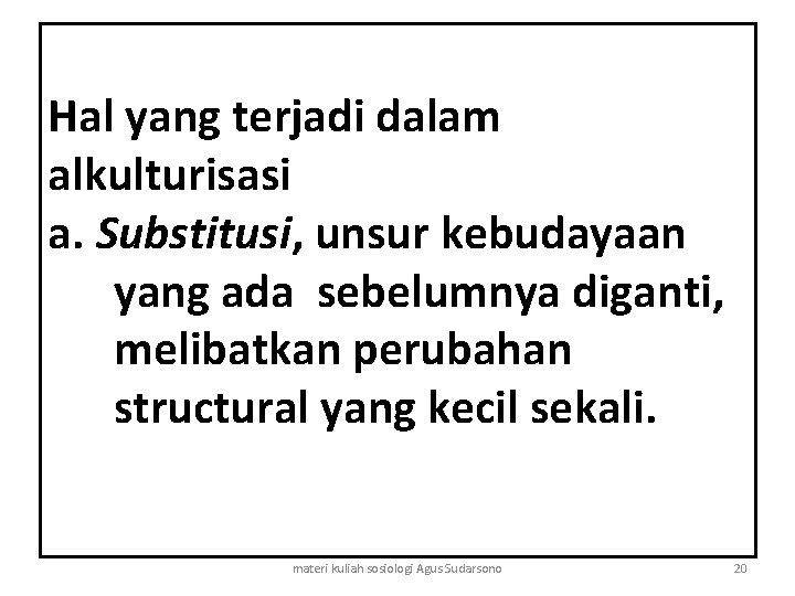 Hal yang terjadi dalam alkulturisasi a. Substitusi, unsur kebudayaan yang ada sebelumnya diganti, melibatkan