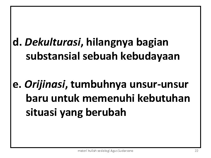 d. Dekulturasi, hilangnya bagian substansial sebuah kebudayaan e. Orijinasi, tumbuhnya unsur-unsur baru untuk memenuhi