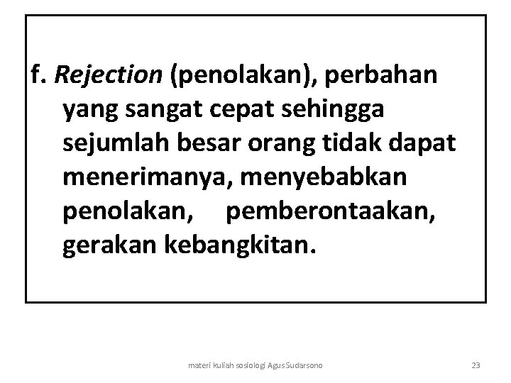 f. Rejection (penolakan), perbahan yang sangat cepat sehingga sejumlah besar orang tidak dapat menerimanya,
