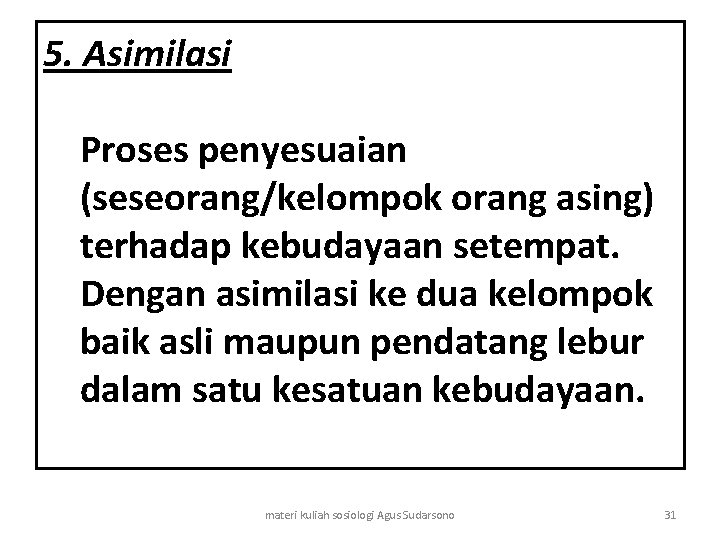 5. Asimilasi Proses penyesuaian (seseorang/kelompok orang asing) terhadap kebudayaan setempat. Dengan asimilasi ke dua