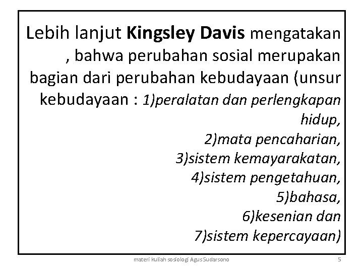 Lebih lanjut Kingsley Davis mengatakan , bahwa perubahan sosial merupakan bagian dari perubahan kebudayaan
