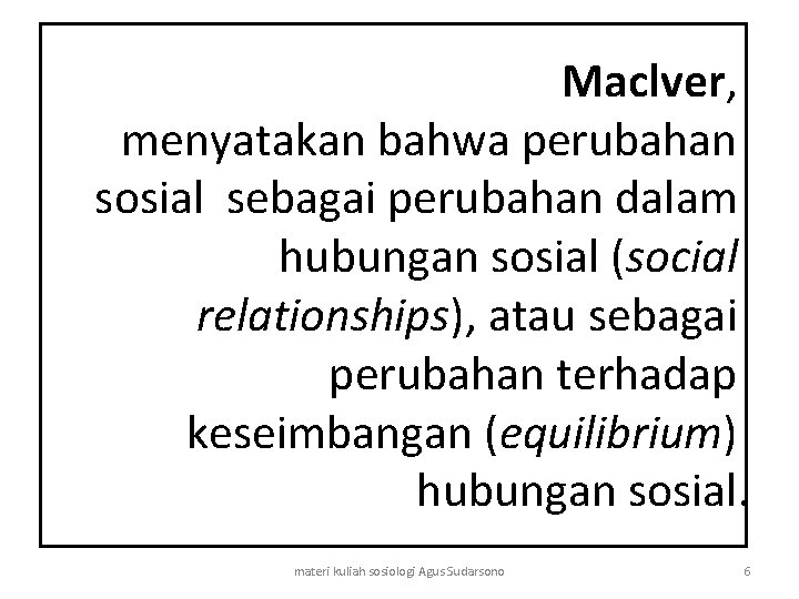 Maclver, menyatakan bahwa perubahan sosial sebagai perubahan dalam hubungan sosial (social relationships), atau sebagai