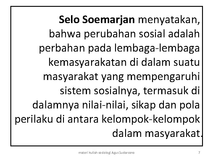 Selo Soemarjan menyatakan, bahwa perubahan sosial adalah perbahan pada lembaga-lembaga kemasyarakatan di dalam suatu