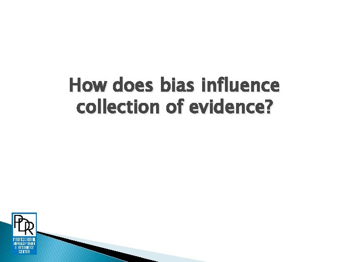 How does bias influence collection of evidence? 